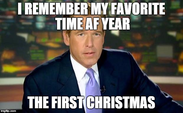 Brian Williams Was There Meme | I REMEMBER MY FAVORITE TIME AF YEAR THE FIRST CHRISTMAS | image tagged in memes,brian williams was there | made w/ Imgflip meme maker