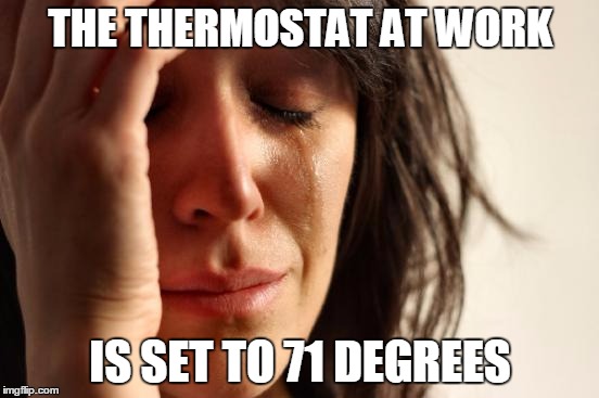 You may need a sweater | THE THERMOSTAT AT WORK IS SET TO 71 DEGREES | image tagged in memes,first world problems | made w/ Imgflip meme maker