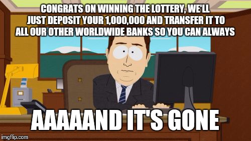 Aaaaand Its Gone Meme | CONGRATS ON WINNING THE LOTTERY, WE'LL JUST DEPOSIT YOUR 1,000,000 AND TRANSFER IT TO ALL OUR OTHER WORLDWIDE BANKS SO YOU CAN ALWAYS AAAAAN | image tagged in memes,aaaaand its gone | made w/ Imgflip meme maker