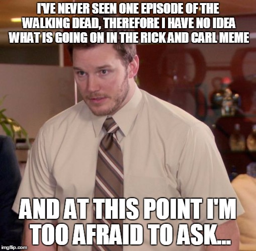 Afraid To Ask Andy | I'VE NEVER SEEN ONE EPISODE OF THE WALKING DEAD, THEREFORE I HAVE NO IDEA WHAT IS GOING ON IN THE RICK AND CARL MEME AND AT THIS POINT I'M T | image tagged in memes,afraid to ask andy | made w/ Imgflip meme maker
