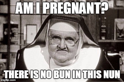 Frowning Nun | AM I PREGNANT? THERE IS NO BUN IN THIS NUN | image tagged in memes,frowning nun | made w/ Imgflip meme maker
