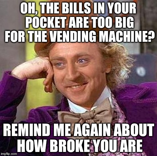 Creepy Condescending Wonka Meme | OH, THE BILLS IN YOUR POCKET ARE TOO BIG FOR THE VENDING MACHINE? REMIND ME AGAIN ABOUT HOW BROKE YOU ARE | image tagged in memes,creepy condescending wonka | made w/ Imgflip meme maker