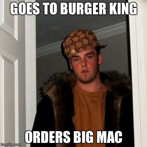 Scumbag Steve Meme | GOES TO BURGER KING ORDERS BIG MAC | image tagged in memes,scumbag steve | made w/ Imgflip meme maker