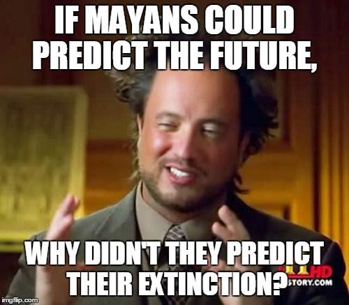 Ancient Aliens Meme | IF MAYANS COULD PREDICT THE FUTURE, WHY DIDN'T THEY PREDICT THEIR EXTINCTION? | image tagged in memes,ancient aliens | made w/ Imgflip meme maker