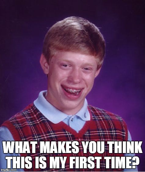 Bad Luck Brian Meme | WHAT MAKES YOU THINK THIS IS MY FIRST TIME? | image tagged in memes,bad luck brian | made w/ Imgflip meme maker
