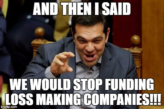 Tsipras Reforms Privatisations | AND THEN I SAID WE WOULD STOP FUNDING LOSS MAKING COMPANIES!!! | image tagged in tsipras,greece | made w/ Imgflip meme maker