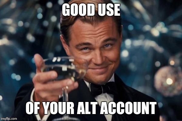 Leonardo Dicaprio Cheers Meme | GOOD USE OF YOUR ALT ACCOUNT | image tagged in memes,leonardo dicaprio cheers | made w/ Imgflip meme maker