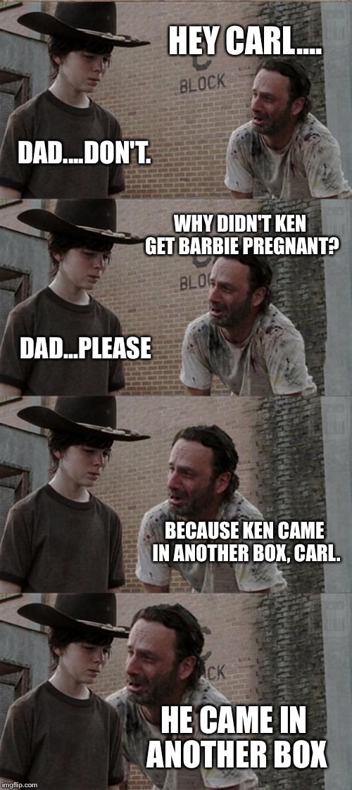 Best Bad Joke I Could Come Up With (so far) | HEY CARL.... DAD....DON'T. WHY DIDN'T KEN GET BARBIE PREGNANT? DAD...PLEASE BECAUSE KEN CAME IN ANOTHER BOX, CARL. HE CAME IN ANOTHER BOX | image tagged in rick and carl long,funny memes,barbie,ken | made w/ Imgflip meme maker