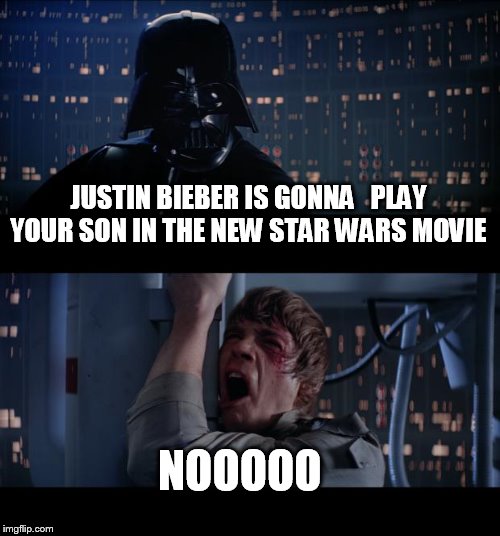 Star Wars No Meme | JUSTIN BIEBER IS GONNA   PLAY YOUR SON IN THE NEW STAR WARS MOVIE NOOOOO | image tagged in memes,star wars no | made w/ Imgflip meme maker