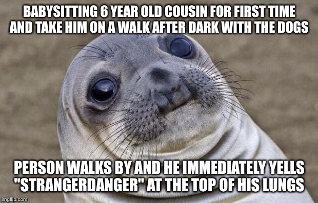 Awkward Moment Sealion | BABYSITTING 6 YEAR OLD COUSIN FOR FIRST TIME AND TAKE HIM ON A WALK AFTER DARK WITH THE DOGS PERSON WALKS BY AND HE IMMEDIATELY YELLS "STRAN | image tagged in memes,awkward moment sealion,AdviceAnimals | made w/ Imgflip meme maker