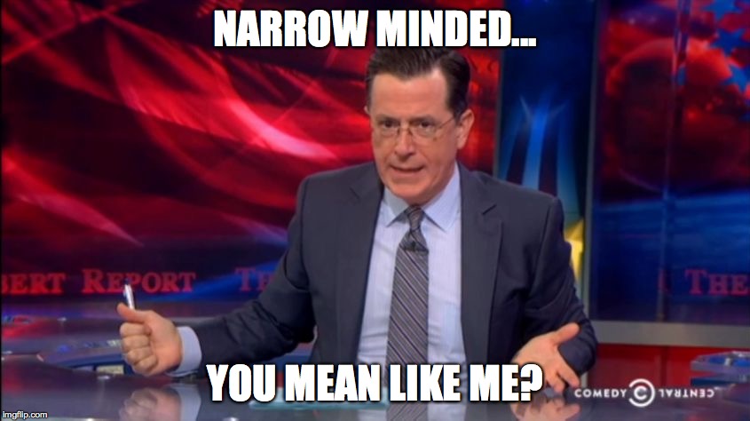 Politically Incorrect Colbert (2) | NARROW MINDED... YOU MEAN LIKE ME? | image tagged in politically incorrect colbert 2 | made w/ Imgflip meme maker