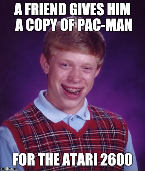 Bad Luck Brian Meme | A FRIEND GIVES HIM A COPY OF PAC-MAN FOR THE ATARI 2600 | image tagged in memes,bad luck brian | made w/ Imgflip meme maker