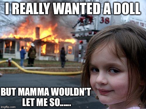 Disaster Girl | I REALLY WANTED A DOLL BUT MAMMA WOULDN'T LET ME SO...... | image tagged in memes,disaster girl | made w/ Imgflip meme maker