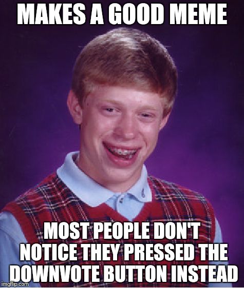 Bad Luck Brian Meme | MAKES A GOOD MEME MOST PEOPLE DON'T NOTICE THEY PRESSED THE DOWNVOTE BUTTON INSTEAD | image tagged in memes,bad luck brian | made w/ Imgflip meme maker