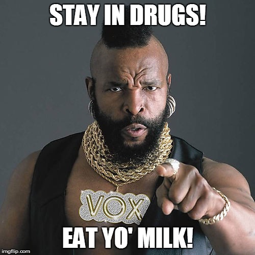 Mr. D.....for Dementia  | STAY IN DRUGS! EAT YO' MILK! | image tagged in memes,mr t pity the fool,milk,drugs | made w/ Imgflip meme maker