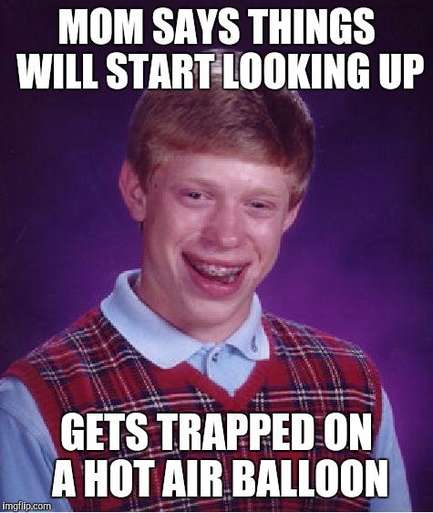 Bad Luck Brian Meme | MOM SAYS THINGS WILL START LOOKING UP GETS TRAPPED ON A HOT AIR BALLOON | image tagged in memes,bad luck brian | made w/ Imgflip meme maker