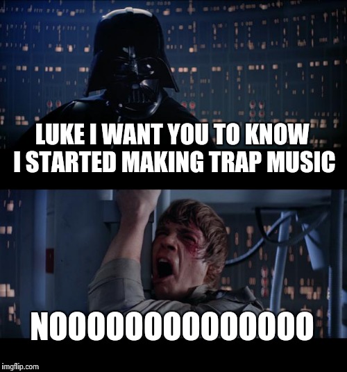 Star Wars No | LUKE I WANT YOU TO KNOW I STARTED MAKING TRAP MUSIC NOOOOOOOOOOOOOO | image tagged in memes,star wars no | made w/ Imgflip meme maker