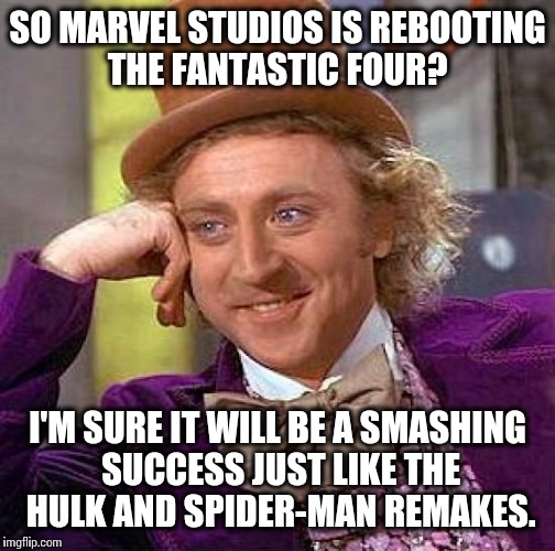 Looks like Disney isn't the only one running out of ideas.  | SO MARVEL STUDIOS IS REBOOTING THE FANTASTIC FOUR? I'M SURE IT WILL BE A SMASHING SUCCESS JUST LIKE THE HULK AND SPIDER-MAN REMAKES. | image tagged in memes,creepy condescending wonka | made w/ Imgflip meme maker