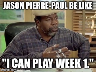 Stubbs | JASON PIERRE-PAUL BE LIKE "I CAN PLAY WEEK 1." | image tagged in stubbs | made w/ Imgflip meme maker