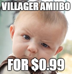 Skeptical Baby Meme | VILLAGER AMIIBO FOR $0.99 | image tagged in memes,skeptical baby | made w/ Imgflip meme maker