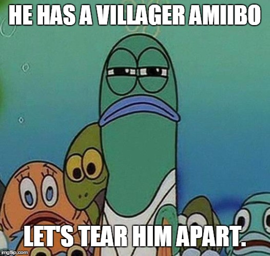 SpongeBob | HE HAS A VILLAGER AMIIBO LET'S TEAR HIM APART. | image tagged in spongebob,memes | made w/ Imgflip meme maker