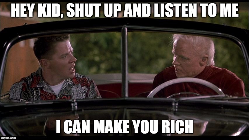 Old Biff Meets Young Biff | HEY KID, SHUT UP AND LISTEN TO ME I CAN MAKE YOU RICH | image tagged in old biff meets young biff | made w/ Imgflip meme maker