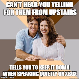 Scumbag Parents | CAN'T HEAR YOU YELLING FOR THEM FROM UPSTAIRS TELLS YOU TO KEEP IT DOWN WHEN SPEAKING QUIETLY ON XBOX | image tagged in scumbag parents,scumbag,AdviceAnimals | made w/ Imgflip meme maker