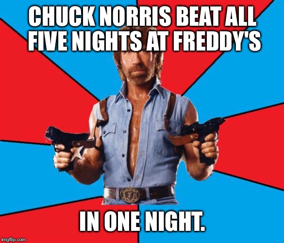 Chuck Norris With Guns | CHUCK NORRIS BEAT ALL FIVE NIGHTS AT FREDDY'S IN ONE NIGHT. | image tagged in chuck norris | made w/ Imgflip meme maker
