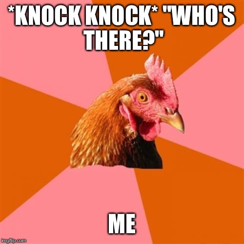 Anti Joke Chicken Meme | *KNOCK KNOCK*
"WHO'S THERE?" ME | image tagged in memes,anti joke chicken | made w/ Imgflip meme maker