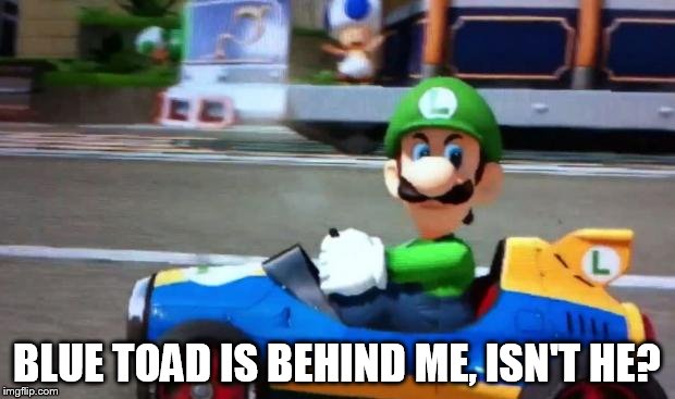 luigi death stare | BLUE TOAD IS BEHIND ME, ISN'T HE? | image tagged in luigi death stare | made w/ Imgflip meme maker