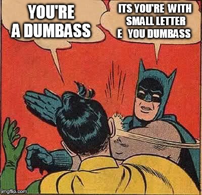 Batman Slapping Robin Meme | YOU'RE A DUMBASS ITS YOU'RE  WITH SMALL LETTER E   YOU DUMBASS | image tagged in memes,batman slapping robin | made w/ Imgflip meme maker