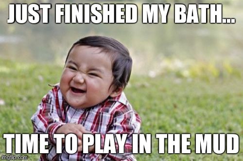 Evil Toddler | JUST FINISHED MY BATH... TIME TO PLAY IN THE MUD | image tagged in memes,evil toddler | made w/ Imgflip meme maker