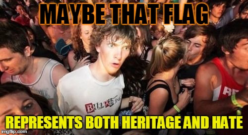 Sudden Clarity Clarence | MAYBE THAT FLAG REPRESENTS BOTH HERITAGE AND HATE | image tagged in memes,sudden clarity clarence | made w/ Imgflip meme maker