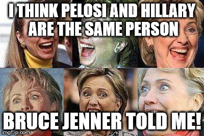 Hillary Clinton | I THINK PELOSI AND HILLARY ARE THE SAME PERSON BRUCE JENNER TOLD ME! | image tagged in hillary clinton | made w/ Imgflip meme maker