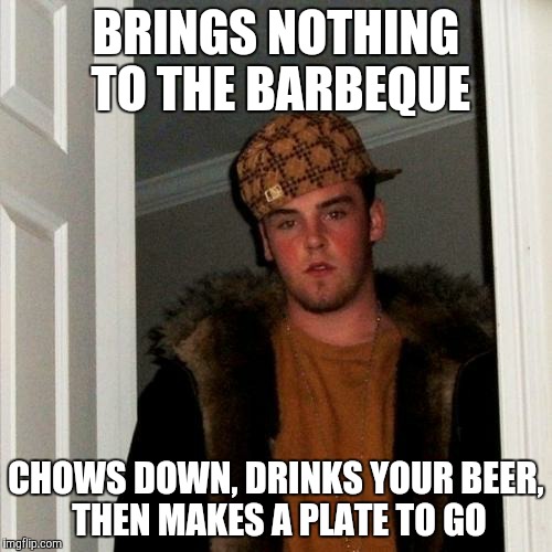 Scumbag Steve | BRINGS NOTHING TO THE BARBEQUE CHOWS DOWN, DRINKS YOUR BEER, THEN MAKES A PLATE TO GO | image tagged in memes,scumbag steve | made w/ Imgflip meme maker