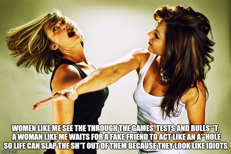 WOMEN LIKE ME SEE THE THROUGH THE GAMES, TESTS AND BULLS**T. A WOMAN LIKE ME WAITS FOR A FAKE FRIEND TO ACT LIKE AN A**HOLE SO LIFE CAN SLAP | image tagged in i am a true not fake | made w/ Imgflip meme maker