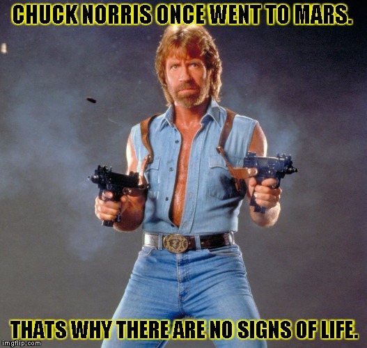 Chuck Norris Guns | CHUCK NORRIS ONCE WENT TO MARS. THATS WHY THERE ARE NO SIGNS OF LIFE. | image tagged in chuck norris | made w/ Imgflip meme maker