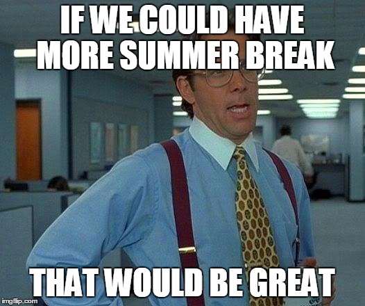 Moar | IF WE COULD HAVE MORE SUMMER BREAK THAT WOULD BE GREAT | image tagged in memes,that would be great | made w/ Imgflip meme maker