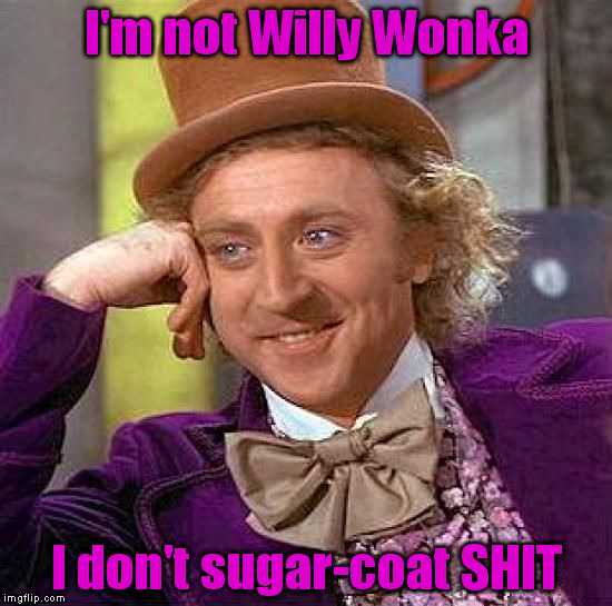Creepy Condescending Wonka Meme | I'm not Willy Wonka I don't sugar-coat SHIT | image tagged in memes,creepy condescending wonka | made w/ Imgflip meme maker