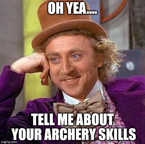 OH YEA.... TELL ME ABOUT YOUR ARCHERY SKILLS | image tagged in memes,creepy condescending wonka | made w/ Imgflip meme maker