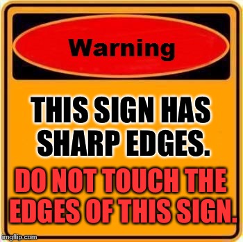 Warning Sign | THIS SIGN HAS SHARP EDGES. DO NOT TOUCH THE EDGES OF THIS SIGN. | image tagged in memes,warning sign | made w/ Imgflip meme maker