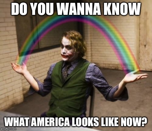 Joker Rainbow Hands | DO YOU WANNA KNOW WHAT AMERICA LOOKS LIKE NOW? | image tagged in memes,joker rainbow hands | made w/ Imgflip meme maker