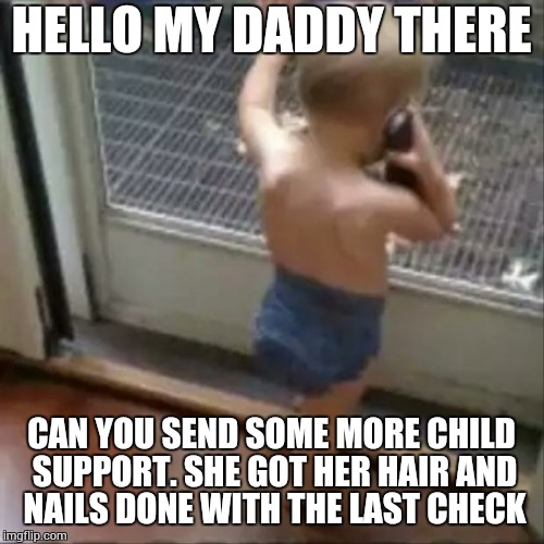 baby phone | HELLO MY DADDY THERE CAN YOU SEND SOME MORE CHILD SUPPORT. SHE GOT HER HAIR AND NAILS DONE WITH THE LAST CHECK | image tagged in baby phone | made w/ Imgflip meme maker