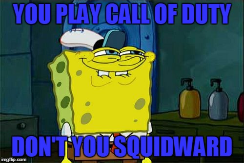 Don't You Squidward | YOU PLAY CALL OF DUTY DON'T YOU SQUIDWARD | image tagged in memes,dont you squidward | made w/ Imgflip meme maker