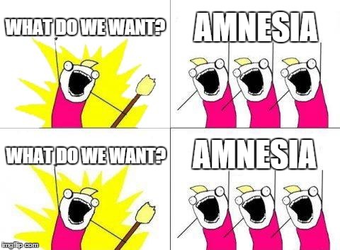 What Do We Want | WHAT DO WE WANT? AMNESIA WHAT DO WE WANT? AMNESIA | image tagged in memes,what do we want | made w/ Imgflip meme maker