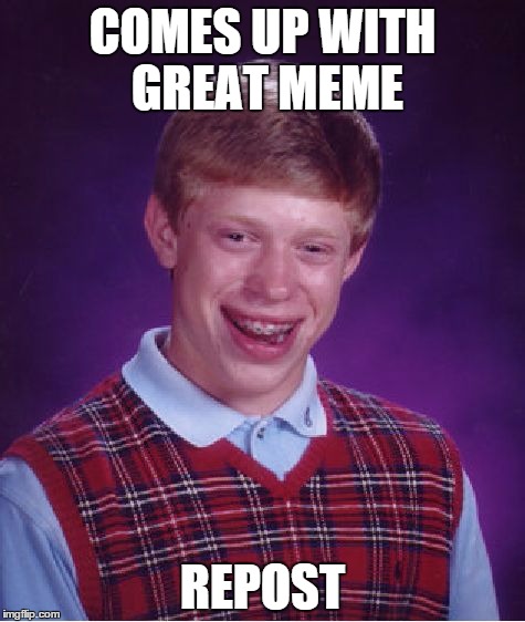 Is this a repost? | COMES UP WITH GREAT MEME REPOST | image tagged in memes,bad luck brian | made w/ Imgflip meme maker