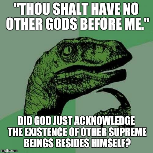 Why so jealous, God? | "THOU SHALT HAVE NO OTHER GODS BEFORE ME." DID GOD JUST ACKNOWLEDGE THE EXISTENCE OF OTHER SUPREME BEINGS BESIDES HIMSELF? | image tagged in memes,philosoraptor,christianity,atheism,religion,anti-religion | made w/ Imgflip meme maker