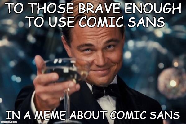 Leonardo Dicaprio Cheers | TO THOSE BRAVE ENOUGH TO USE COMIC SANS IN A MEME ABOUT COMIC SANS | image tagged in memes,leonardo dicaprio cheers | made w/ Imgflip meme maker
