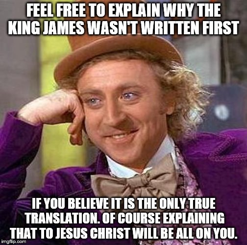 Creepy Condescending Wonka | FEEL FREE TO EXPLAIN WHY THE KING JAMES WASN'T WRITTEN FIRST IF YOU BELIEVE IT IS THE ONLY TRUE TRANSLATION. OF COURSE EXPLAINING THAT TO JE | image tagged in memes,creepy condescending wonka | made w/ Imgflip meme maker