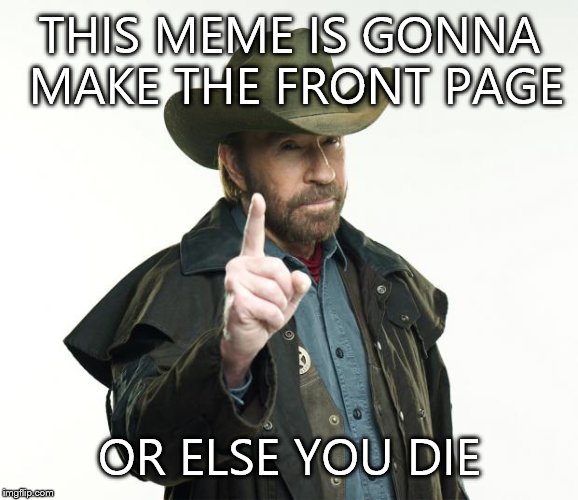 Chuck Norris Finger | THIS MEME IS GONNA MAKE THE FRONT PAGE OR ELSE YOU DIE | image tagged in chuck norris | made w/ Imgflip meme maker